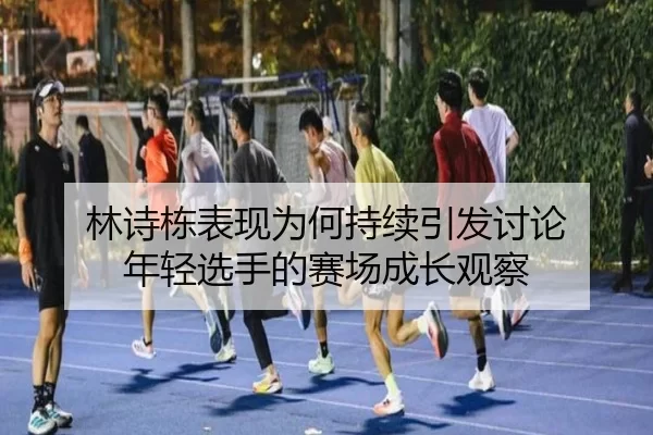 林诗栋表现为何持续引发讨论 年轻选手的赛场成长观察